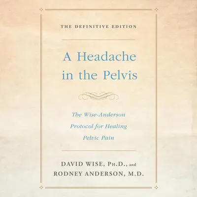 A Headache in the Pelvis: The Wise-Anderson Protocol for Healing Pelvic Pain: The Definitive Edition Audibook, by Rodney Anderson