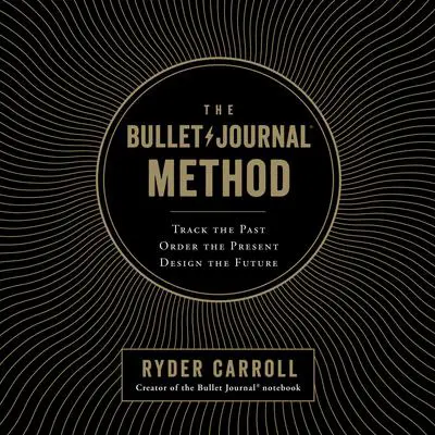 The Bullet Journal Method: Track the Past, Order the Present, Design the Future Audibook, by Ryder Carroll