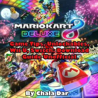Mario Kart 8 Deluxe: Game Tips, Unlockables, Wii U, Switch, Download Guide Unofficial Audibook, by Chala Dar