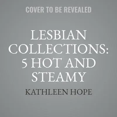 Lesbian Collections: 5 Hot and Steamy Lesbian Stories Audibook, by Kathleen Hope