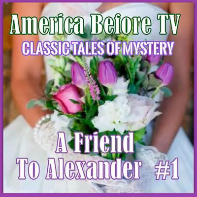 America Before TV - A Friend To Alexander  #1 Audibook, by Classic Tales of Mystery