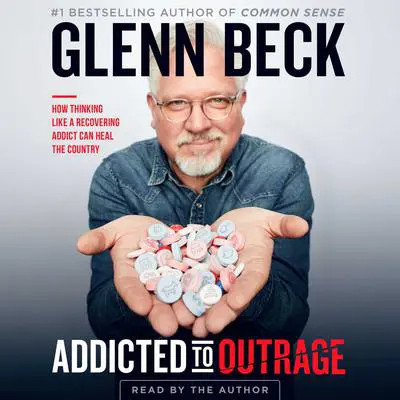 Addicted to Outrage: How Thinking Like a Recovering Addict Can Heal the Country Audibook, by Glenn Beck