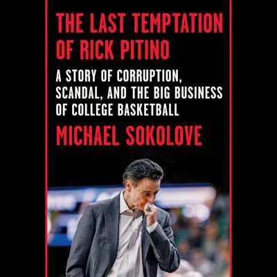 The Last Temptation of Rick Pitino: A Story of Corruption, Scandal, and the Big Business of College Basketball Audibook, by Michael Sokolove