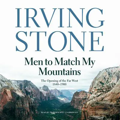 Men to Match My Mountains: The Opening of the Far West, 1840–1900 Audibook, by Irving Stone