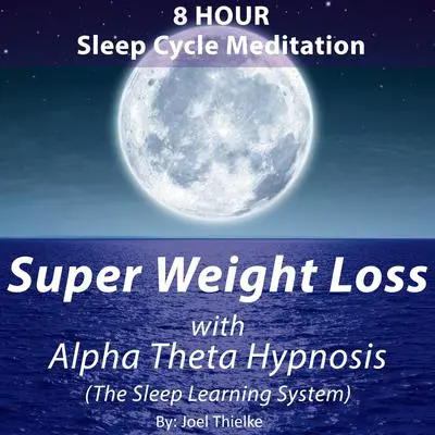 8 Hour Sleep Cycle Meditation - Super Weight Loss with Alpha Theta Hypnosis (The Sleep Learning System): Train Your Brain. Audibook, by Joel Thielke