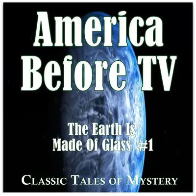 America Before TV - The Earth Is Made Of Glass  #1 Audibook, by Classic Tales of Mystery