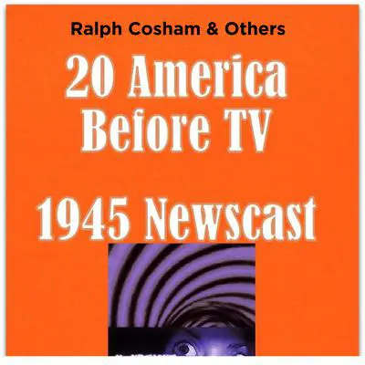 20 America Before TV - 1945 Newscast Audibook, by Ralph Cosham &amp; Others