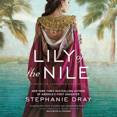 Lily of the Nile: A Novel of Cleopatra’s Daughter Audibook, by Stephanie Dray