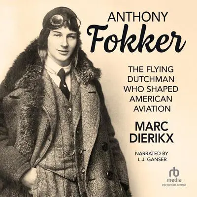 Anthony Fokker: The Flying Dutchman Who Shaped American Aviation Audibook, by Marc Dierikx