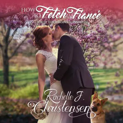 How to Fetch a Fiancé Audibook, by Rachelle J. Christensen