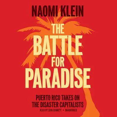 The Battle for Paradise: Puerto Rico Takes On the Disaster Capitalists Audibook, by Naomi Klein