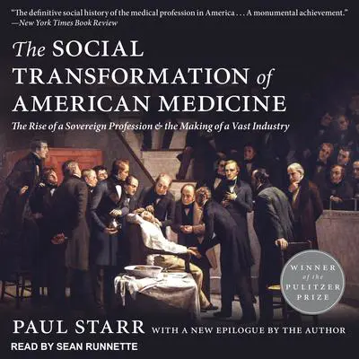 The Social Transformation of American Medicine: The Rise of a Sovereign Profession and the Making of a Vast Industry Audibook, by Paul Starr
