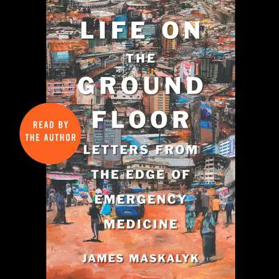 Life on the Ground Floor: Letters from the Edge of Emergency Medicine Audibook, by James Maskalyk