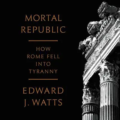 Mortal Republic: How Rome Fell into Tyranny Audibook, by Edward J. Watts