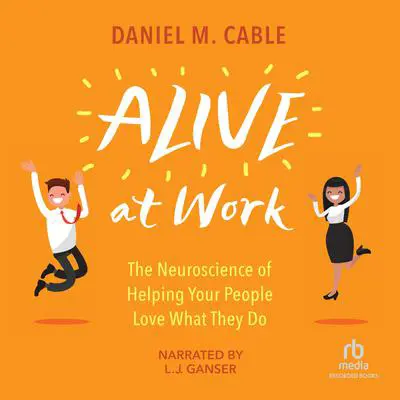 Alive at Work: The Neuroscience of Helping Your People Love What They Do Audibook, by Daniel M. Cable