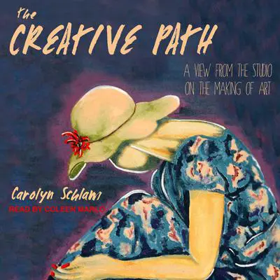The Creative Path: A View from the Studio on the Making of Art Audibook, by Carolyn Schlam