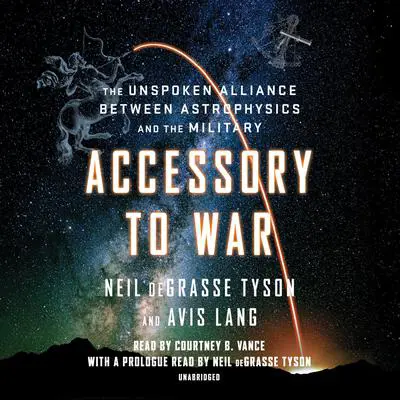Accessory to War: The Unspoken Alliance Between Astrophysics and the Military Audibook, by Neil deGrasse Tyson