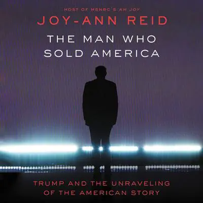 The Man Who Sold America: Trump and the Unraveling of the American Story Audibook, by Joy-Ann Reid