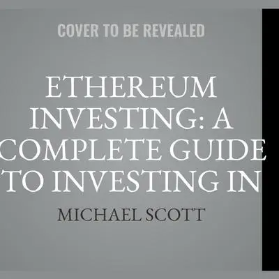 Ethereum Investing: A Complete Guide To Investing In Ether Cryptocurrency And Blockchain Technology Audibook, by Michael Scott
