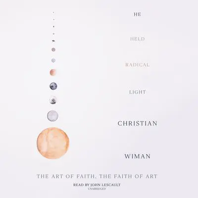 He Held Radical Light: The Art of Faith, the Faith of Art Audibook, by Christian Wiman
