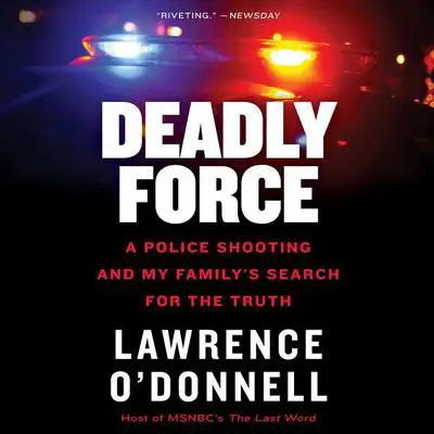 Deadly Force: A Police Shooting and My Family's Search for the Truth Audibook, by Lawrence O’Donnell