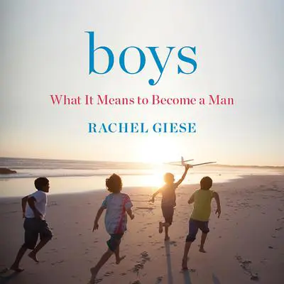 Boys: What It Means to Become a Man Audibook, by Rachel Giese