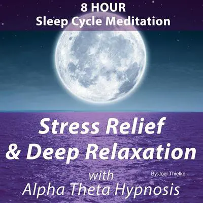 8 Hour Sleep Cycle Meditation - Stress Relief & Deep Relaxation with Alpha Theta Hypnosis: Train Your Brain Audibook, by Joel Thielke
