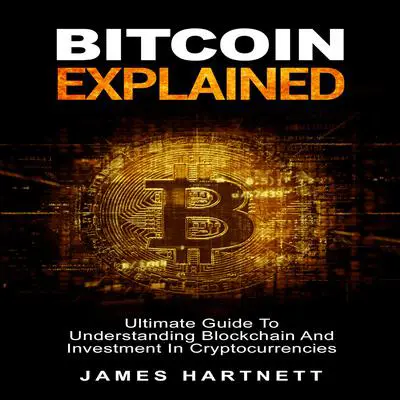 Bitcoin Explained: Ultimate Guide To Understanding Blockchain And Investment In Cryptocurrencies Audibook, by James Hartnett  
