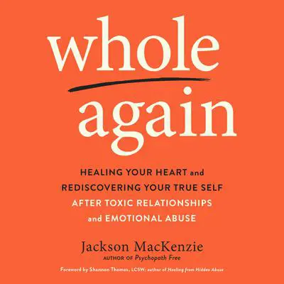 Whole Again: Healing Your Heart and Rediscovering Your True Self After Toxic Relationships and Emotional Abuse Audibook, by Jackson MacKenzie