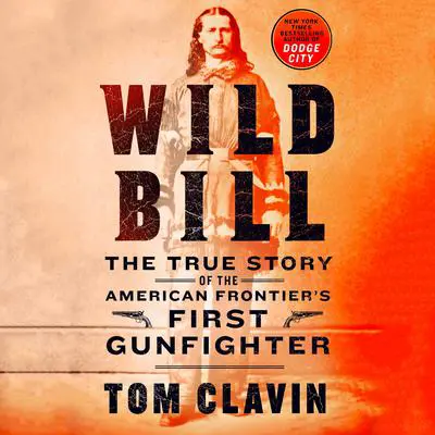Wild Bill: The True Story of the American Frontier's First Gunfighter Audibook, by Tom Clavin