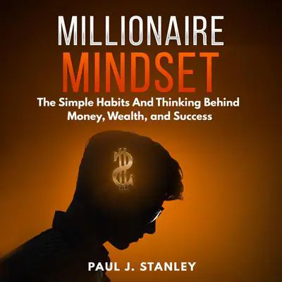 Millionaire Mindset: The Simple Habits And Thinking Behind Money, Wealth, and Success Audibook, by Paul J. Stanley
