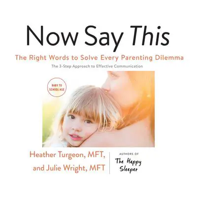 Now Say This: The Right Words to Solve Every Parenting Dilemma Audibook, by Heather  Turgeon