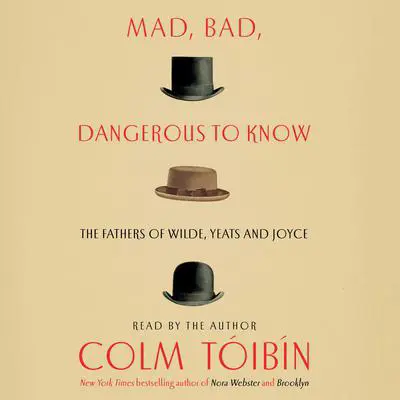 Mad, Bad, Dangerous to Know: The Fathers of Wilde, Yeats and Joyce Audibook, by Colm Tóibín