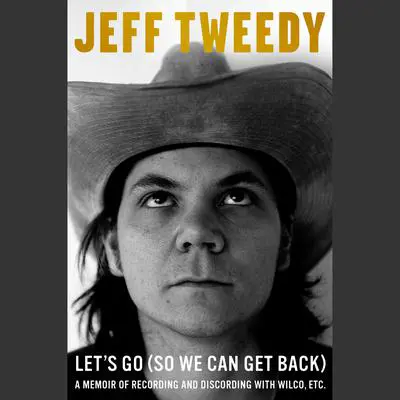 Let's Go (So We Can Get Back): A Memoir of Recording and Discording with Wilco, Etc. Audibook, by Jeff Tweedy