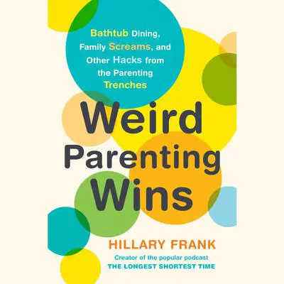 Weird Parenting Wins: Bathtub Dining, Family Screams, and Other Hacks from the Parenting Trenches Audibook, by Hillary Frank