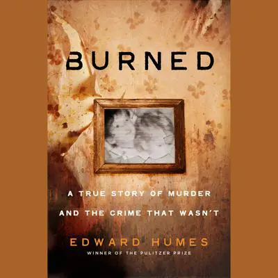 Burned: A Story of Murder and the Crime That Wasn't Audibook, by Edward Humes