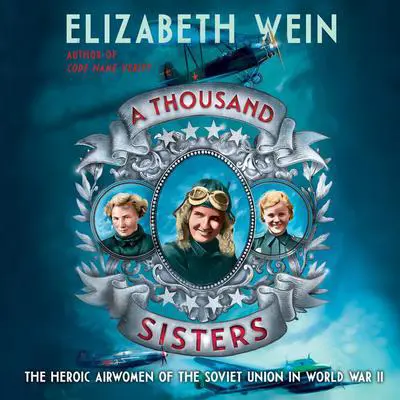 A Thousand Sisters: The Heroic Airwomen of the Soviet Union in World War II Audibook, by Elizabeth Wein