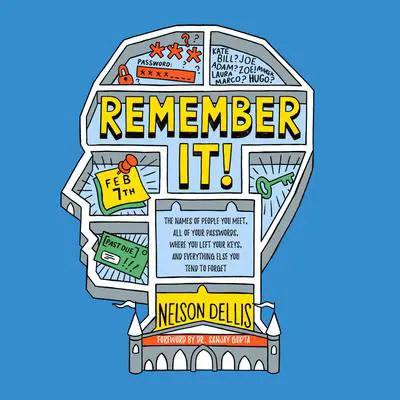 Remember It!: The Names of People You Meet, All of Your Passwords, Where You Left Your Keys, and Everything Else You Tend to Forget Audibook, by Nelson Dellis