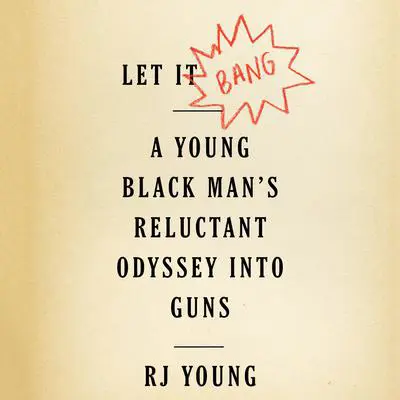 Let It Bang: A Young Black Man’s Reluctant Odyssey into Guns Audibook, by RJ Young