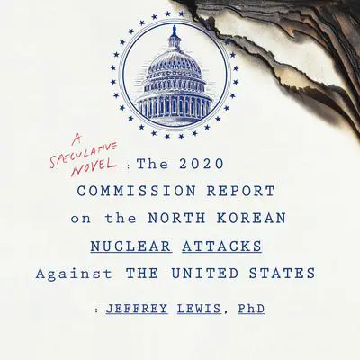 The 2020 Commission Report on the North Korean Nuclear Attacks Against the United States Audibook, by Jeffrey Lewis