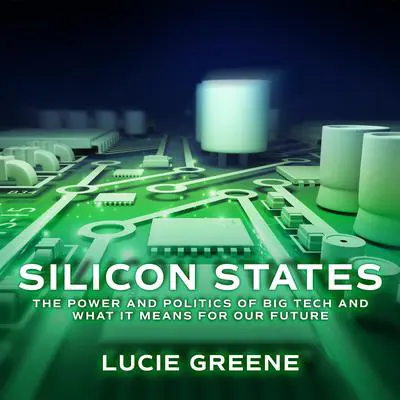 Silicon States: The Power and Politics of Big Tech and What It Means for Our Future Audibook, by Lucie Greene