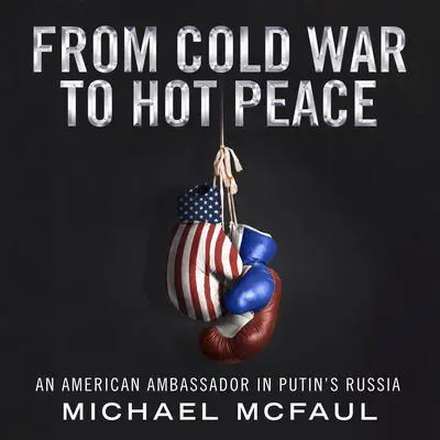 From Cold War to Hot Peace: An American Ambassador in Putin’s Russia Audibook, by Michael McFaul