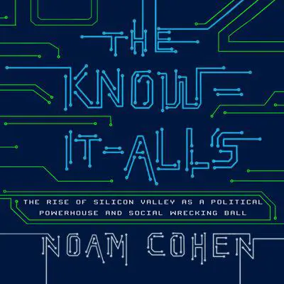 The Know-It-Alls: The Rise of Silicon Valley as a Political Powerhouse and Social Wrecking Ball Audibook, by Noam Cohen