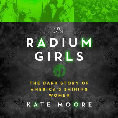 The Radium Girls: The Dark Story of America’s Shining Women Audibook, by Kate Moore