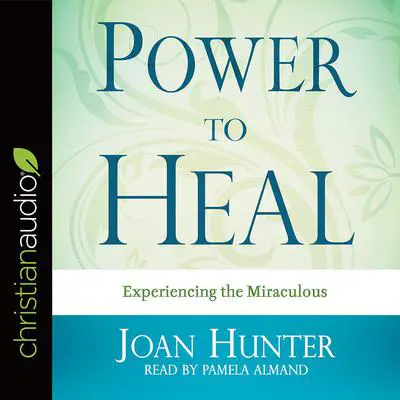 Power to Heal: Experiencing the Miraculous Audibook, by Joan Hunter