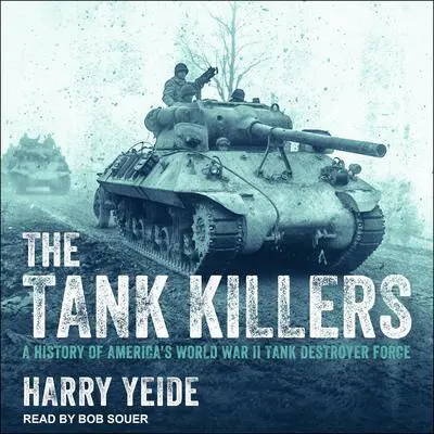 The Tank Killers: A History of America's World War II Tank Destroyer Force Audibook, by Harry Yeide