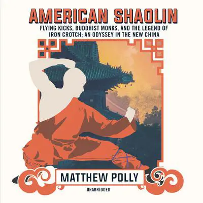 American Shaolin: Flying Kicks, Buddhist Monks, and the Legend of Iron Crotch; An Odyssey in the New China Audibook, by Matthew Polly
