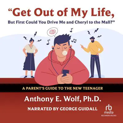 Get Out of My Life, but First Could You Drive Me & Cheryl to the Mall?: A Parent's Guide to the New Teenager Audibook, by Anthony E. Wolf