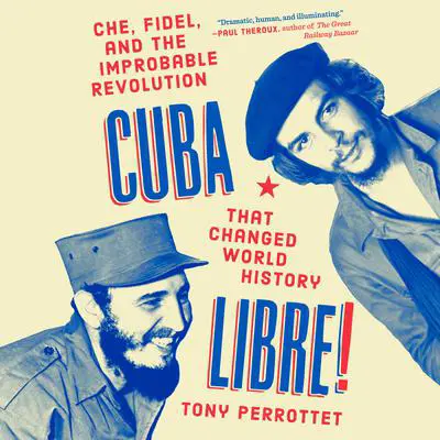 Cuba Libre!: Che, Fidel, and the Improbable Revolution That Changed World History Audibook, by Tony Perrottet