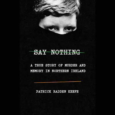 Say Nothing: A True Story of Murder and Memory in Northern Ireland Audibook, by Patrick Radden Keefe